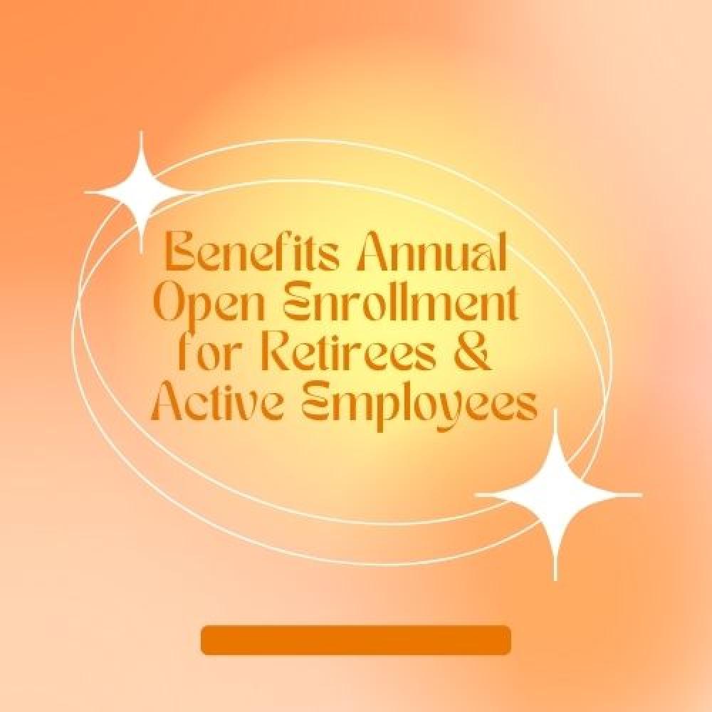 Benefits Annual Open Enrollment for Retirees & Active Employees